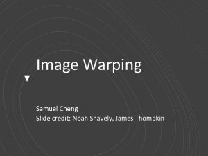 Image Warping Samuel Cheng Slide credit Noah Snavely