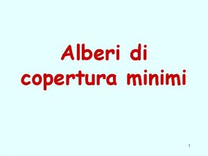 Alberi di copertura minimi 1 Alberi di copertura Alberi di copertura minimi 1 Alberi di copertura