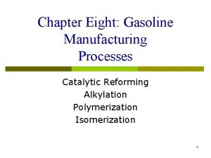 Chapter Eight Gasoline Manufacturing Processes Catalytic Reforming Alkylation