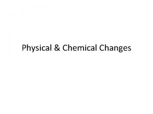 Physical Chemical Changes Physical Changes Only alter the