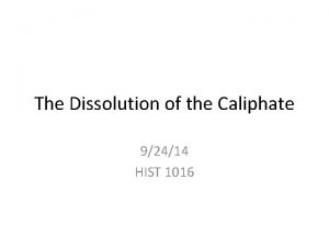 The Dissolution of the Caliphate 92414 HIST 1016