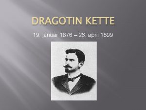 DRAGOTIN KETTE 19 januar 1876 26 april 1899