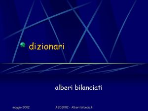 dizionari alberi bilanciati maggio 2002 ASD 2002 Alberi dizionari alberi bilanciati maggio 2002 ASD 2002 Alberi