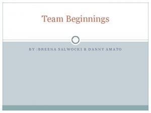 Team Beginnings BY BREENA SALWOCKI DANNY AMATO Stages