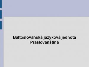 Baltoslovansk jazykov jednota Praslovantina Baltoslovansk jazykov jednota Slovansk