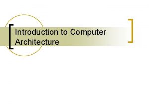 Introduction to Computer Architecture What is computer architecture