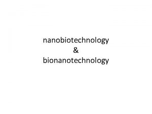 nanobiotechnology bionanotechnology Intro Two of most promising technologies