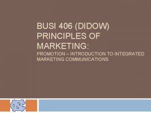 BUSI 406 DIDOW PRINCIPLES OF MARKETING PROMOTION INTRODUCTION