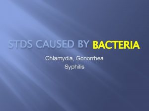 STDS CAUSED BY BACTERIA Chlamydia Gonorrhea Syphilis Chlamydia