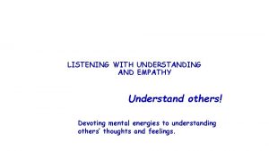 LISTENING WITH UNDERSTANDING AND EMPATHY Understand others Devoting