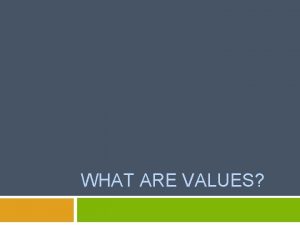 WHAT ARE VALUES Values What are values VALUES