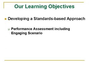 Our Learning Objectives n Developing a Standardsbased Approach