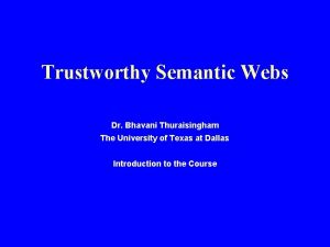 Trustworthy Semantic Webs Dr Bhavani Thuraisingham The University