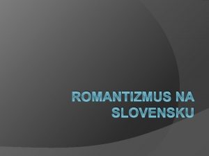 ROMANTIZMUS NA SLOVENSKU Romantizmus na Slovensku sa zana
