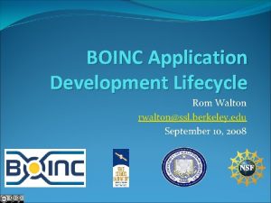 BOINC Application Development Lifecycle Rom Walton rwaltonssl berkeley