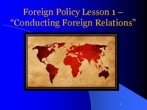 Foreign Policy Lesson 1 Conducting Foreign Relations 1