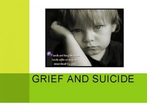 GRIEF AND SUICIDE THE GRIEVING PROCESS Grief express