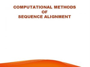 COMPUTATIONAL METHODS OF SEQUENCE ALIGNMENT OUTLINE Sequence Alignment