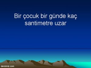 Bir ocuk bir gnde ka santimetre uzar dersimiz