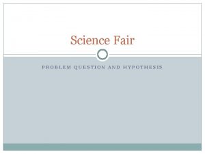 Science Fair PROBLEM QUESTION AND HYPOTHESIS Problem question