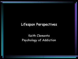 Lifespan Perspectives Keith Clements Psychology of Addiction Session