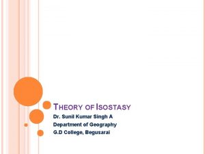 THEORY OF ISOSTASY Dr Sunil Kumar Singh A