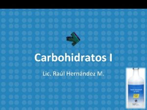 Carbohidratos I Lic Ral Hernndez M Introduccin Carbohidrato