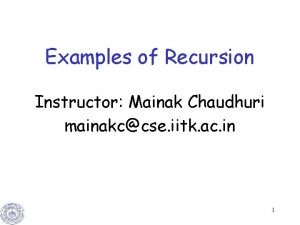 Examples of Recursion Instructor Mainak Chaudhuri mainakccse iitk