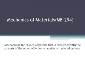 Mechanics of MaterialsME294 Mechanics is the branch of