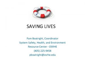 SAVING LIVES Pam Boatright Coordinator System Safety Health