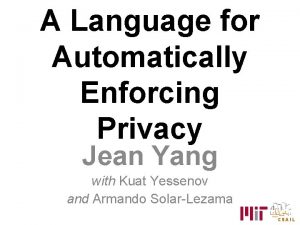 A Language for Automatically Enforcing Privacy Jean Yang