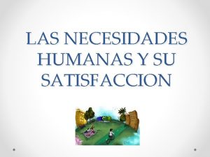 LAS NECESIDADES HUMANAS Y SU SATISFACCION Que son