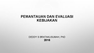 PEMANTAUAN DAN EVALUASI KEBIJAKAN DEDDY S BRATAKUSUMAH Ph