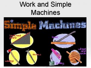 Work and Simple Machines Work and Simple Machines