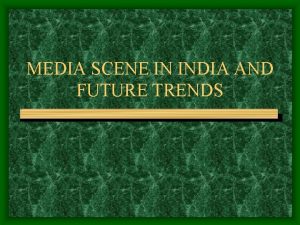 MEDIA SCENE IN INDIA AND FUTURE TRENDS Media