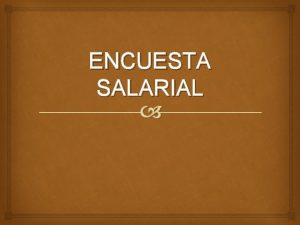 ENCUESTA SALARIAL ENCUESTA SALARIAL Tiene por objeto obtener