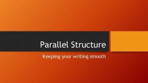 Parallel Structure Keeping your writing smooth Parallel structure