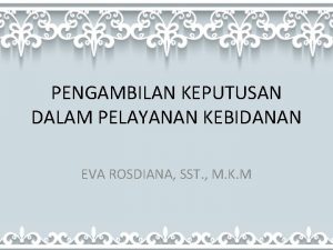 PENGAMBILAN KEPUTUSAN DALAM PELAYANAN KEBIDANAN EVA ROSDIANA SST