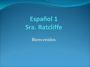 Espaol 1 Sra Ratcliffe Bienvenidos Bienvenidos Overview Lessons