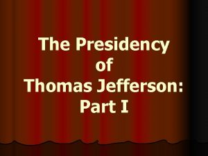 The Presidency of Thomas Jefferson Part I Thomas