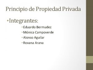 Principio de Propiedad Privada Integrantes Eduardo Bermudez Mnica