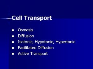 Cell Transport n n n Osmosis Diffusion Isotonic