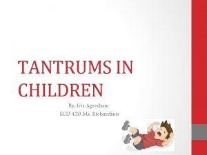 TANTRUMS IN CHILDREN By Iris Agredano ECD 420