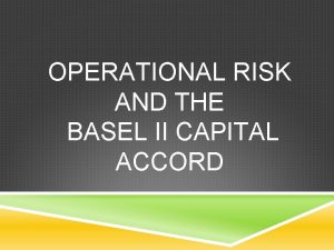 OPERATIONAL RISK AND THE BASEL II CAPITAL ACCORD