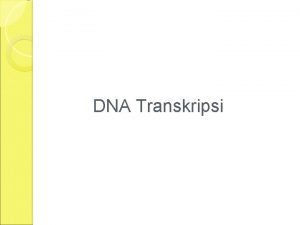 DNA Transkripsi Transcription The synthesis of RNA molecules