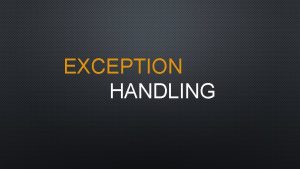 EXCEPTION HANDLING CONTENTS Errors and Exceptions Exception Handling