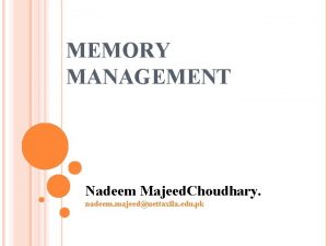 MEMORY MANAGEMENT Nadeem Majeed Choudhary nadeem majeeduettaxila edu