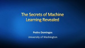 The Secrets of Machine Learning Revealed Pedro Domingos