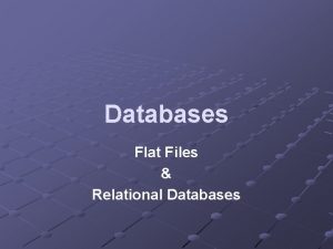 Databases Flat Files Relational Databases Learning Objectives Describe