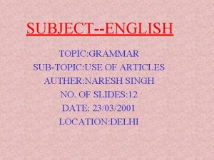 SUBJECTENGLISH TOPIC GRAMMAR SUBTOPIC USE OF ARTICLES AUTHER